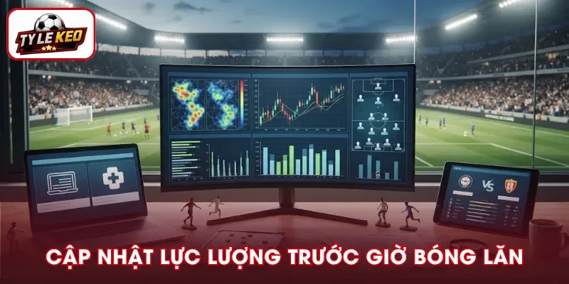 Cập nhật thông tin lực lượng trước giờ bóng lăn