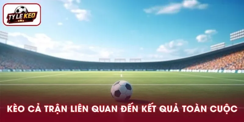 Kèo cả trên liên quan trực tiếp tới kết quả toàn cuộc