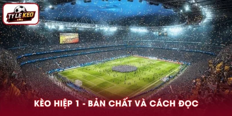 Kèo Hiệp 1 I Bản Chất Và Cách Đọc Chuẩn Xác Cho Người Mới