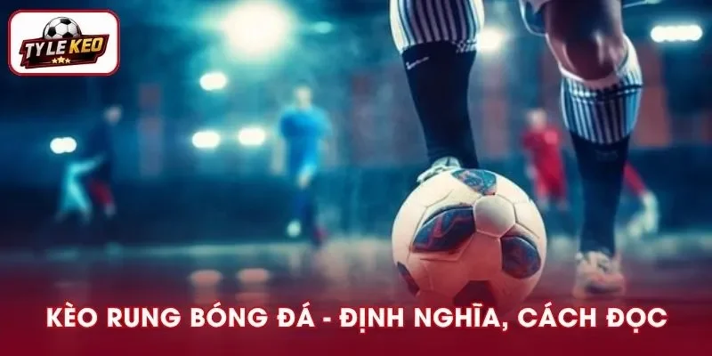 Kèo Rung Bóng Đá I Định Nghĩa, Cách Đọc Chi Tiết Nên Nắm