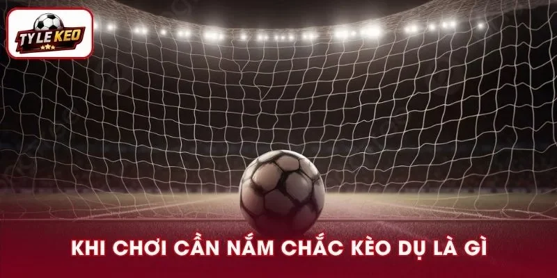 Biết rõ kèo dụ là gì cho bạn thêm kiến thức nền tảng để tránh mất vốn vô nghĩa