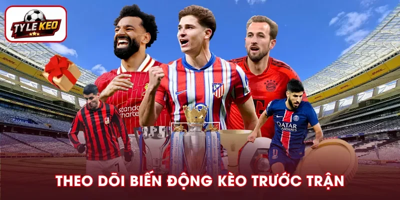 Quan sát sự thay đổi của bảng kèo trước trận đấu