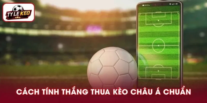 Cách Tính Thắng Thua Kèo Châu Á Chuẩn Xác Và Nhanh Chóng