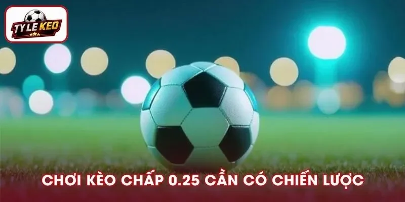 Nên có chiến lược soi kèo chấp 0.25 cụ thể để không lãng phí nguồn lực