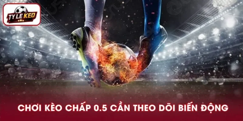 Chơi kèo cần theo dõi kỹ biến động