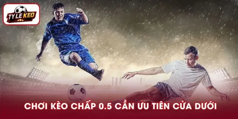 Chơi kèo 0.5 cần ưu tiên cửa dưới