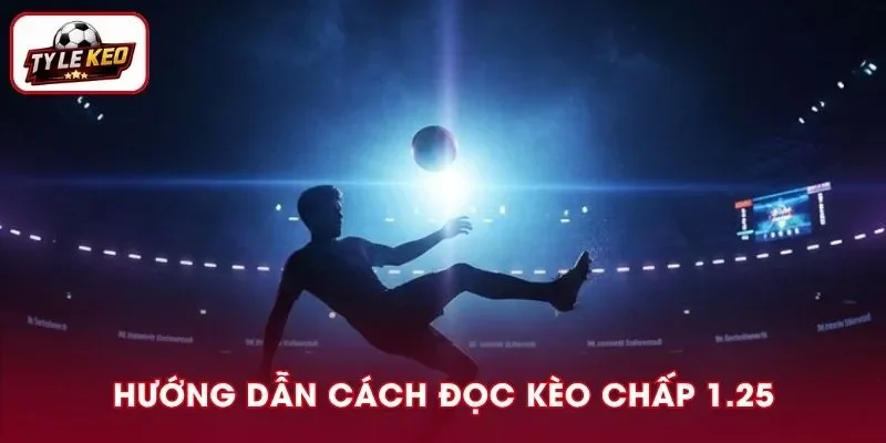 Kèo Chấp 1.25 Là Gì? Hướng Dẫn Cách Đọc Để Tránh Nhầm Lẫn