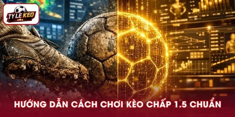 Kèo Chấp 1.5 Là Gì? Hướng Dẫn Cách Đọc Và Chơi Siêu Chuẩn