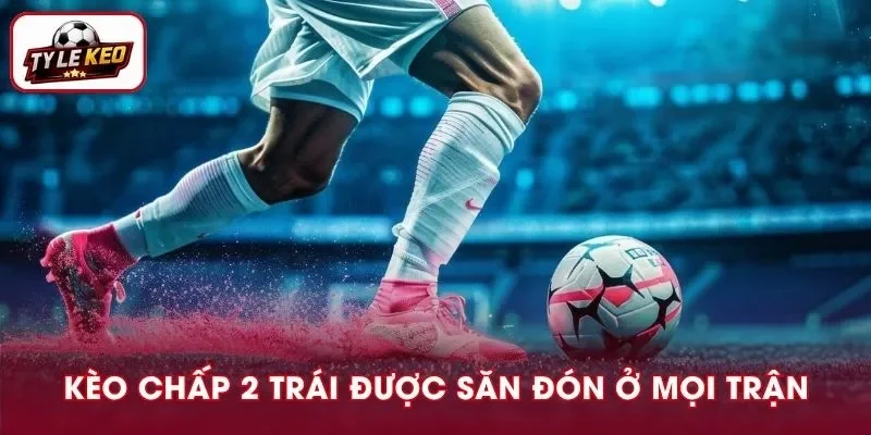Kèo chấp 2 trái xuất hiện khi thực lực hai đội không ngang nhau