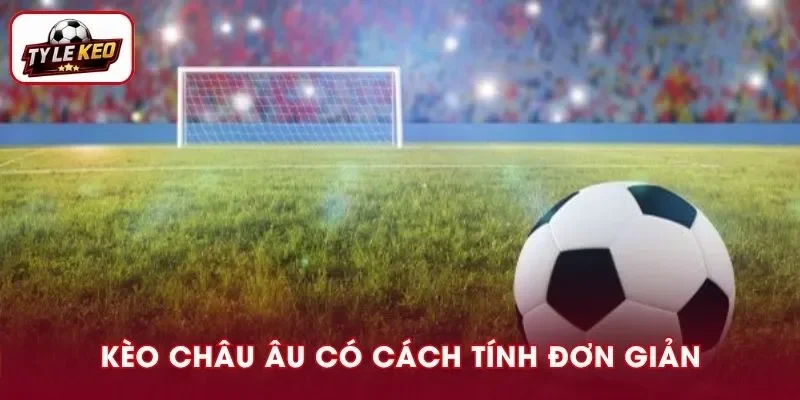 Cách tính kèo châu Âu khá đơn giản