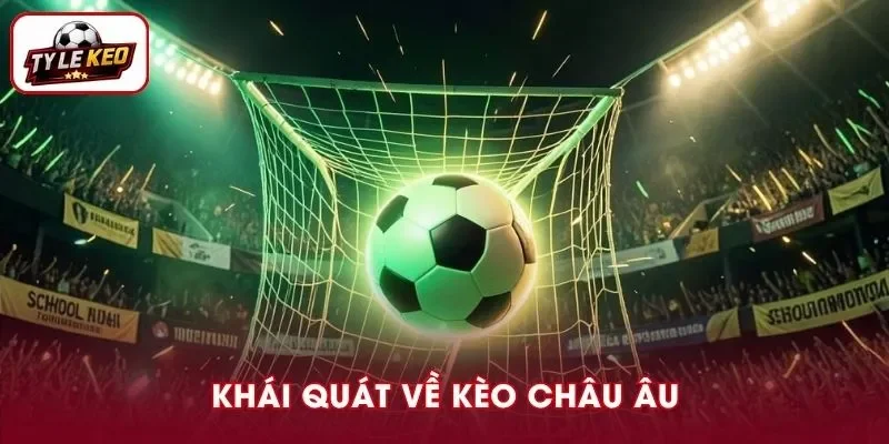 Khái Quát Về Kèo Châu Âu Và Những Điều Cần Nắm Rõ