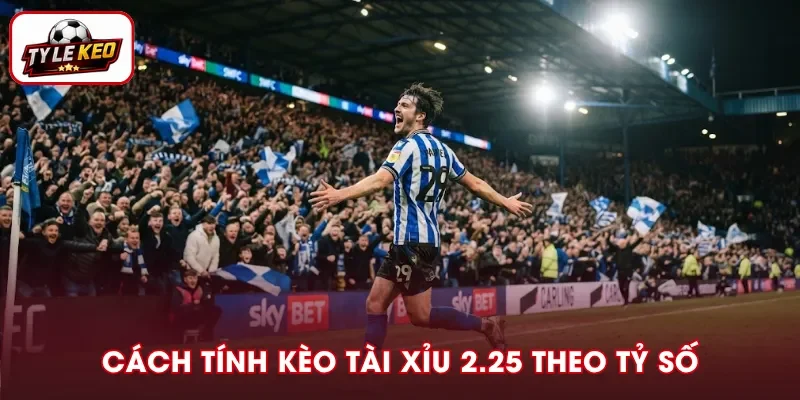 Cách xác định kết quả kèo Tài Xỉu 2.25 qua tỷ số