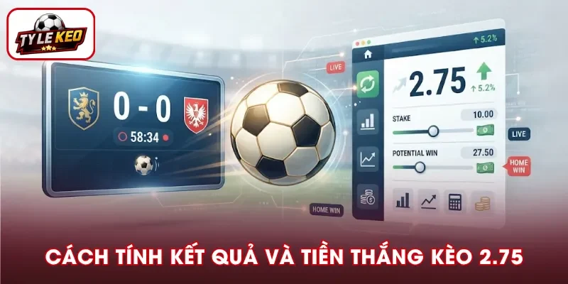 Cách xác định kết quả và tiền thắng kèo Tài Xỉu 2.75