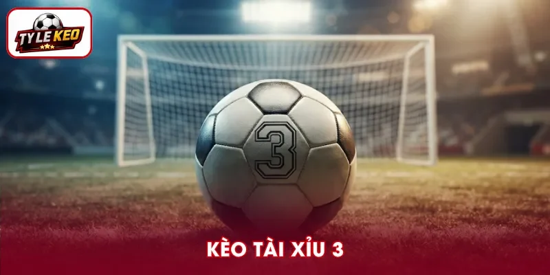 Kèo Tài Xỉu 3 - Cách phân tích chuẩn trước giờ bóng lăn