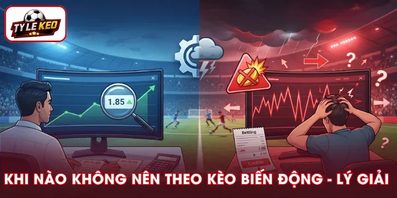 Khi Nào Không Nên Theo Kèo Biến Động? Dấu Hiệu Cần Biết