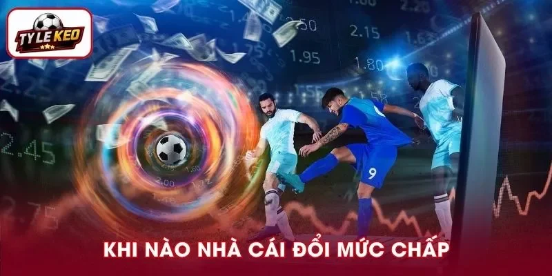 Khi Nào Nhà Cái Đổi Mức Chấp? Cách Nhận Biết Kèo Biến Động