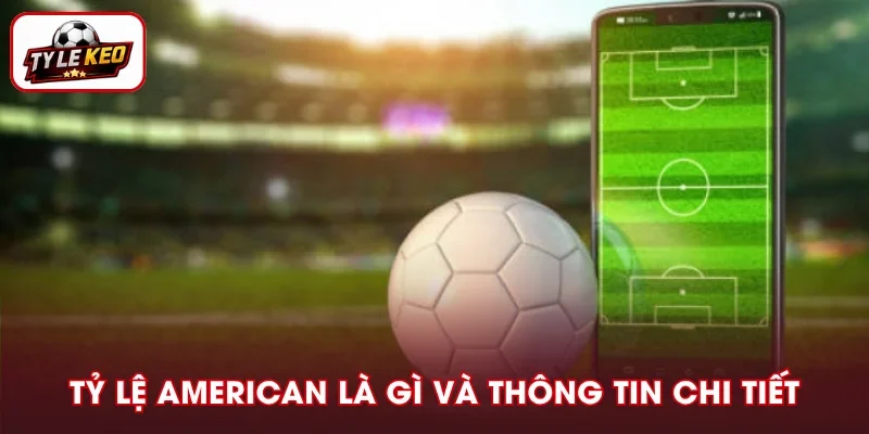 Tỷ Lệ American Là Gì? Giải Mã Cách Đọc Odds Chuẩn