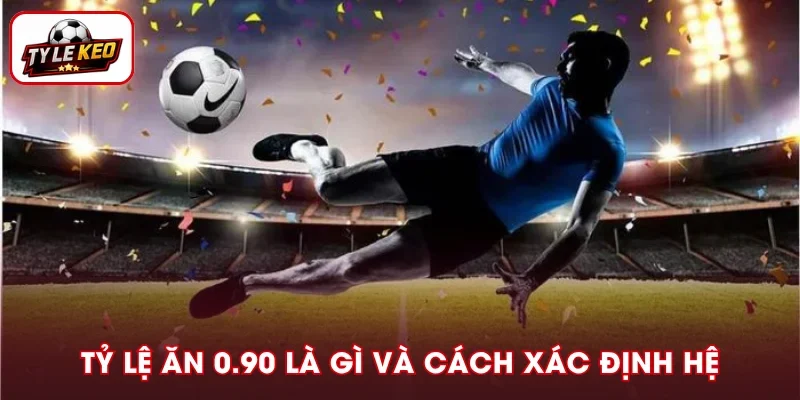 Tỷ Lệ Ăn 0.90 Là Gì? Cách Tính Và Xác Định Thuộc Hệ Nào